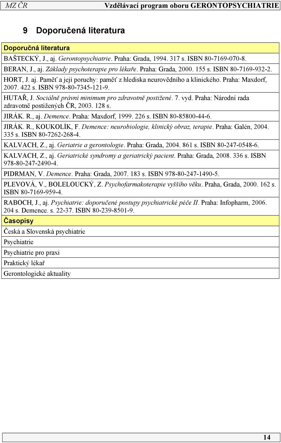 Sociálně právní minimum pro zdravotně postižené. 7. vyd. Praha: Národní rada zdravotně postižených ČR, 003. 18 s. JIRÁK. R., aj. Demence. Praha: Maxdorf, 1999. 6 s. ISBN 80-85800-44-6. JIRÁK. R., KOUKOLÍK, F.