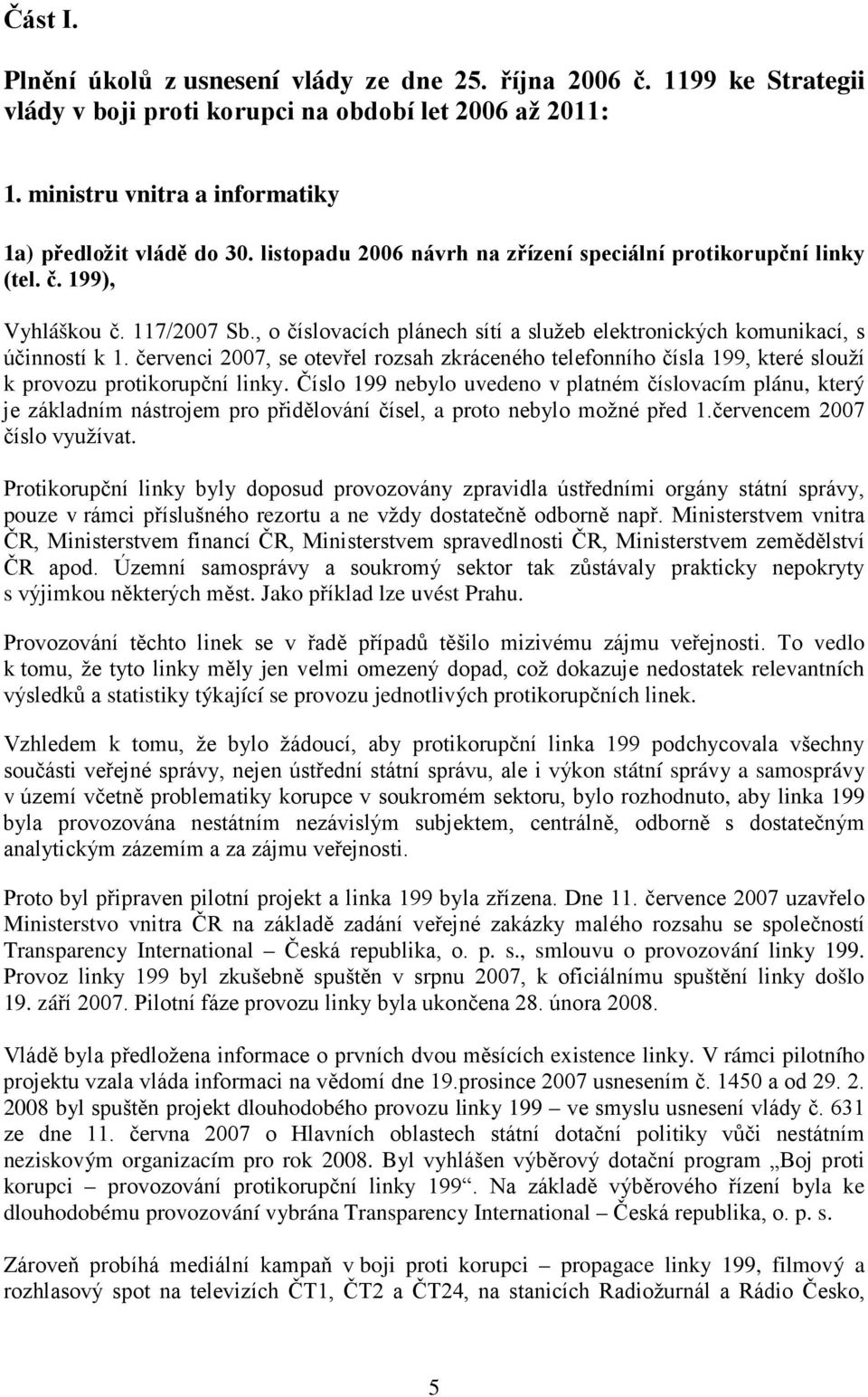 červenci 2007, se otevřel rozsah zkráceného telefonního čísla 199, které slouží k provozu protikorupční linky.