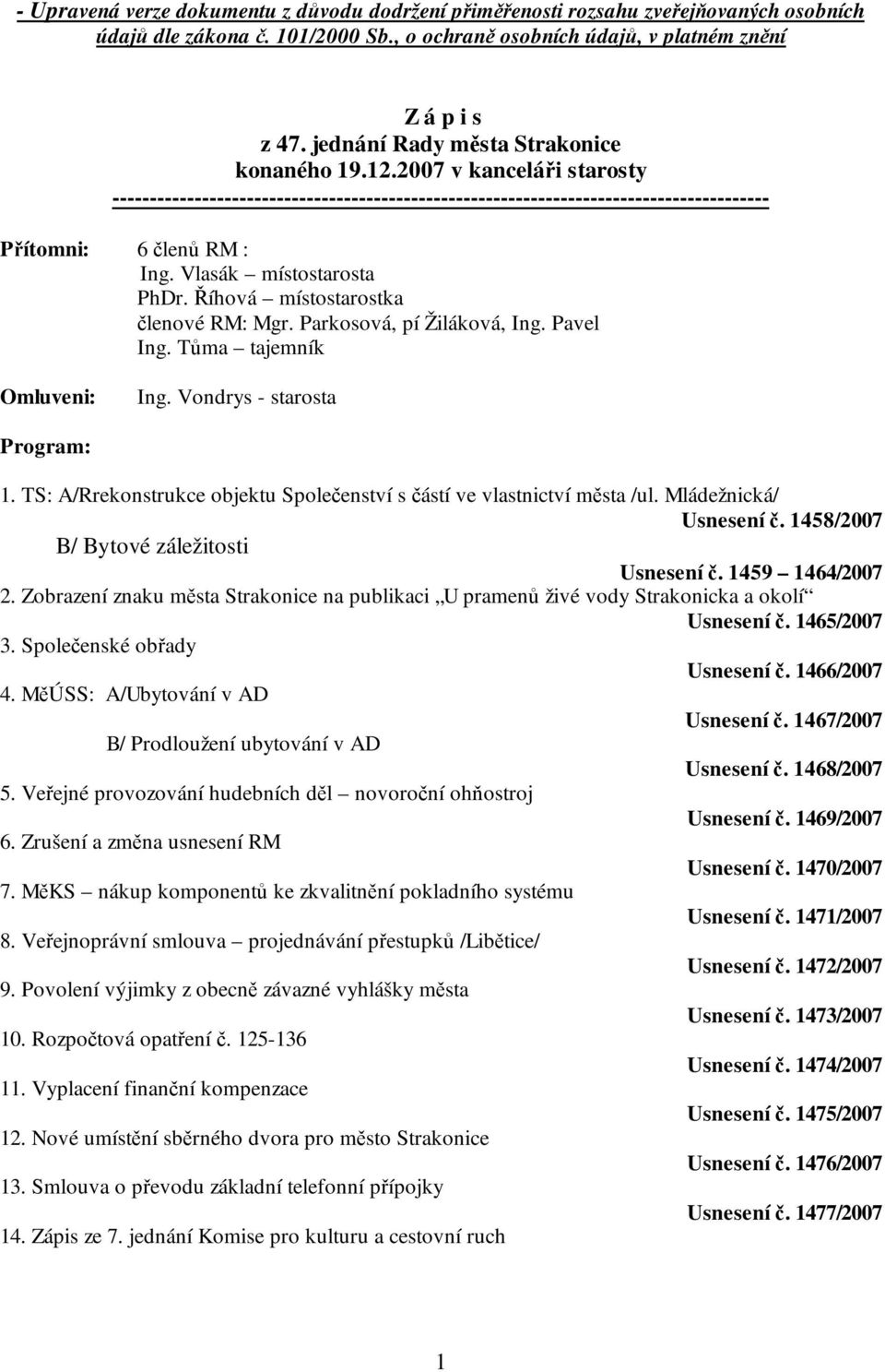 Vlasák místostarosta PhDr. Říhová místostarostka členové RM: Mgr. Parkosová, pí Žiláková, Ing. Pavel Ing. Tůma tajemník Omluveni: Ing. Vondrys - starosta Program: 1.