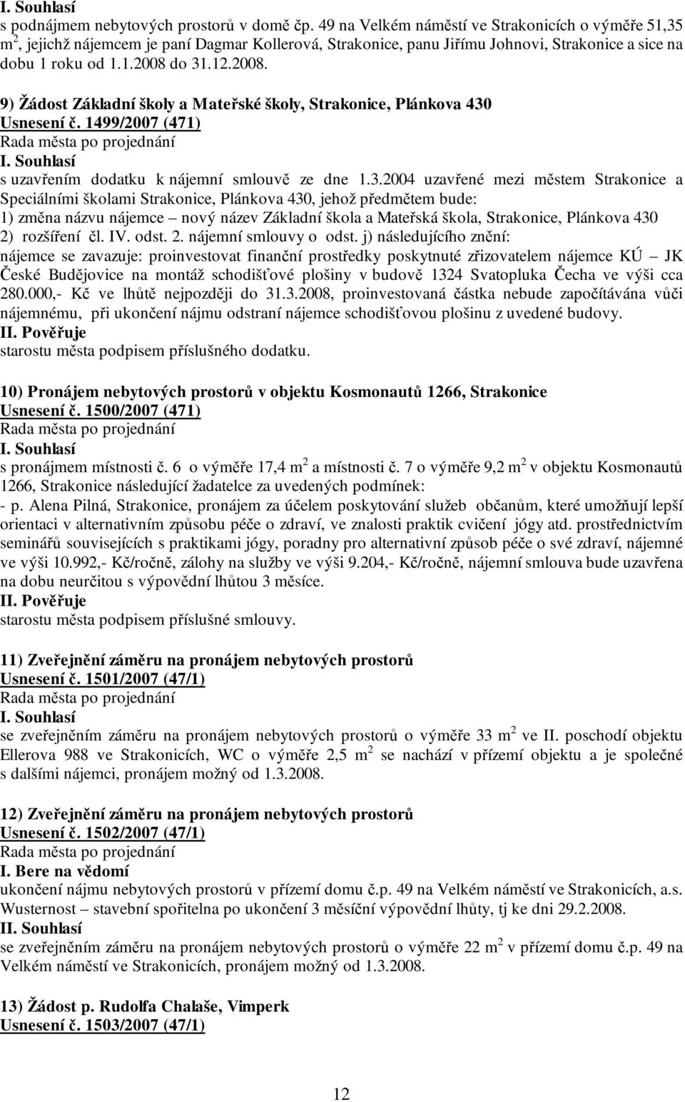 do 31.12.2008. 9) Žádost Základní školy a Mateřské školy, Strakonice, Plánkova 430 Usnesení č. 1499/2007 (471) s uzavřením dodatku k nájemní smlouvě ze dne 1.3.2004 uzavřené mezi městem Strakonice a