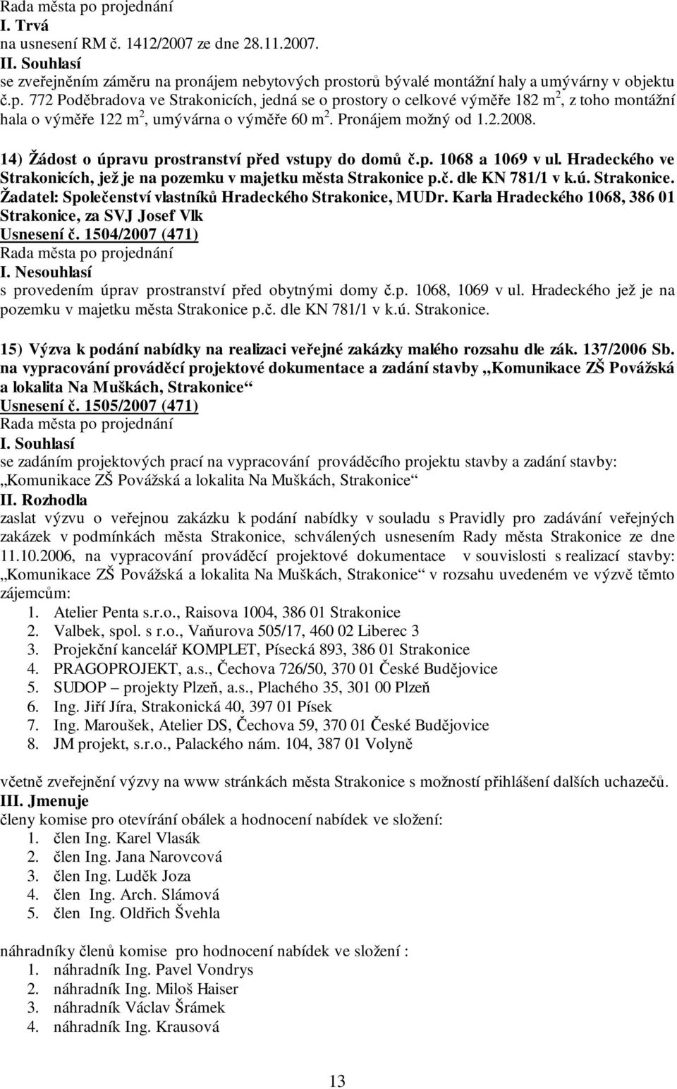 Pronájem možný od 1.2.2008. 14) Žádost o úpravu prostranství před vstupy do domů č.p. 1068 a 1069 v ul. Hradeckého ve Strakonicích, jež je na pozemku v majetku města Strakonice p.č. dle KN 781/1 v k.