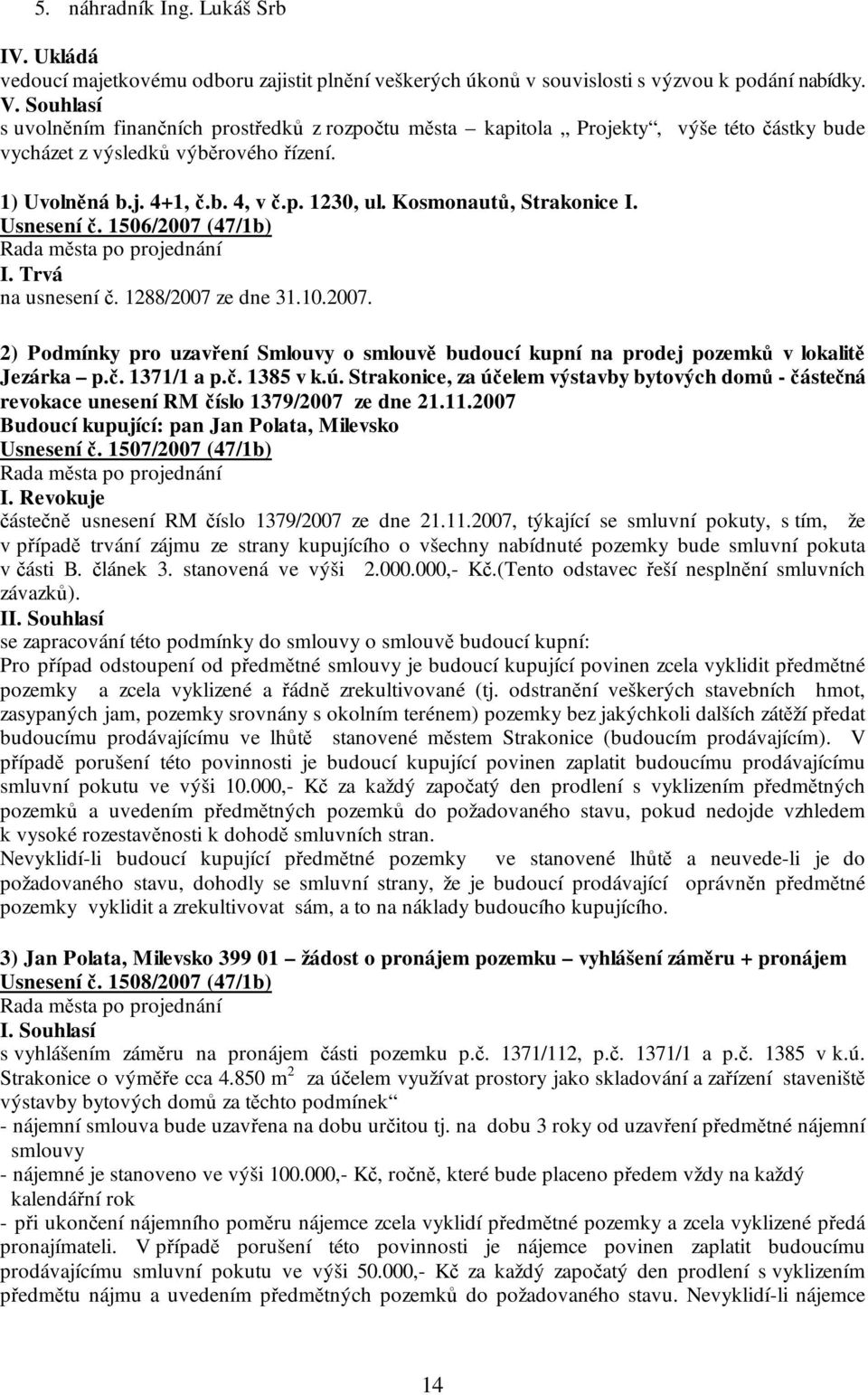 Kosmonautů, Strakonice I. Usnesení č. 1506/2007 (47/1b) I. Trvá na usnesení č. 1288/2007 ze dne 31.10.2007. 2) Podmínky pro uzavření Smlouvy o smlouvě budoucí kupní na prodej pozemků v lokalitě Jezárka p.