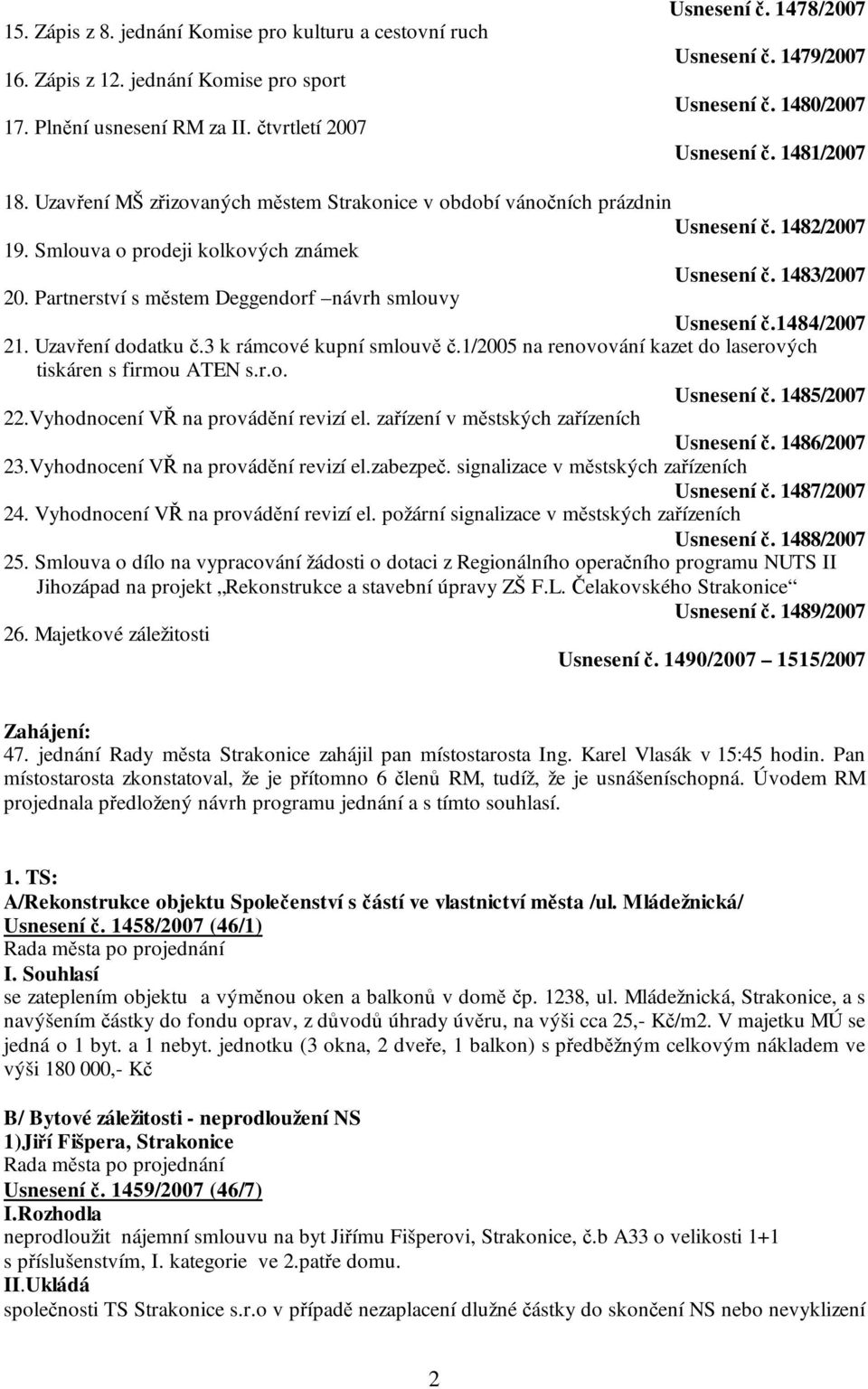 Partnerství s městem Deggendorf návrh smlouvy Usnesení č.1484/2007 21. Uzavření dodatku č.3 k rámcové kupní smlouvě č.1/2005 na renovování kazet do laserových tiskáren s firmou ATEN s.r.o. Usnesení č. 1485/2007 22.