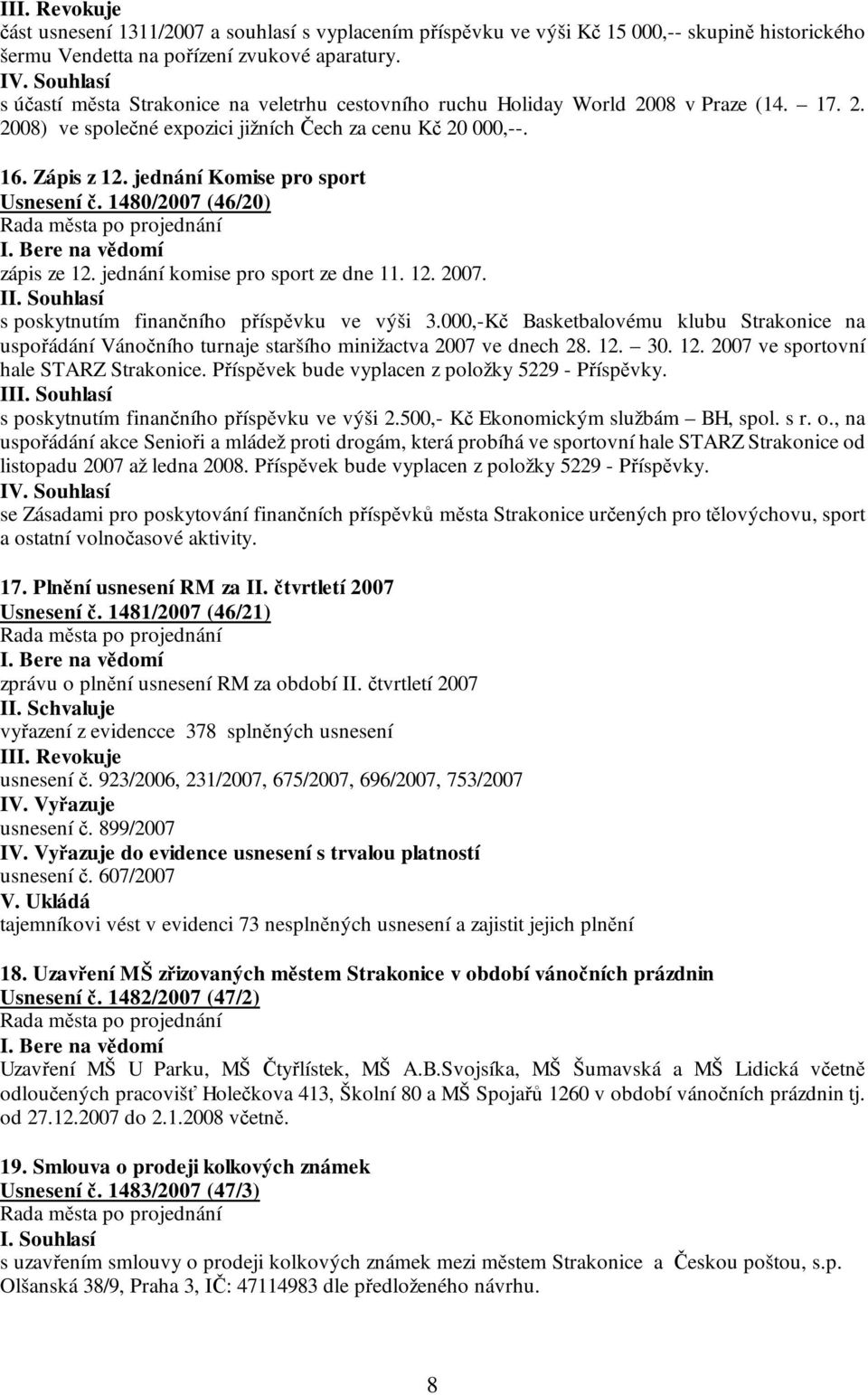 jednání Komise pro sport Usnesení č. 1480/2007 (46/20) zápis ze 12. jednání komise pro sport ze dne 11. 12. 2007. I s poskytnutím finančního příspěvku ve výši 3.