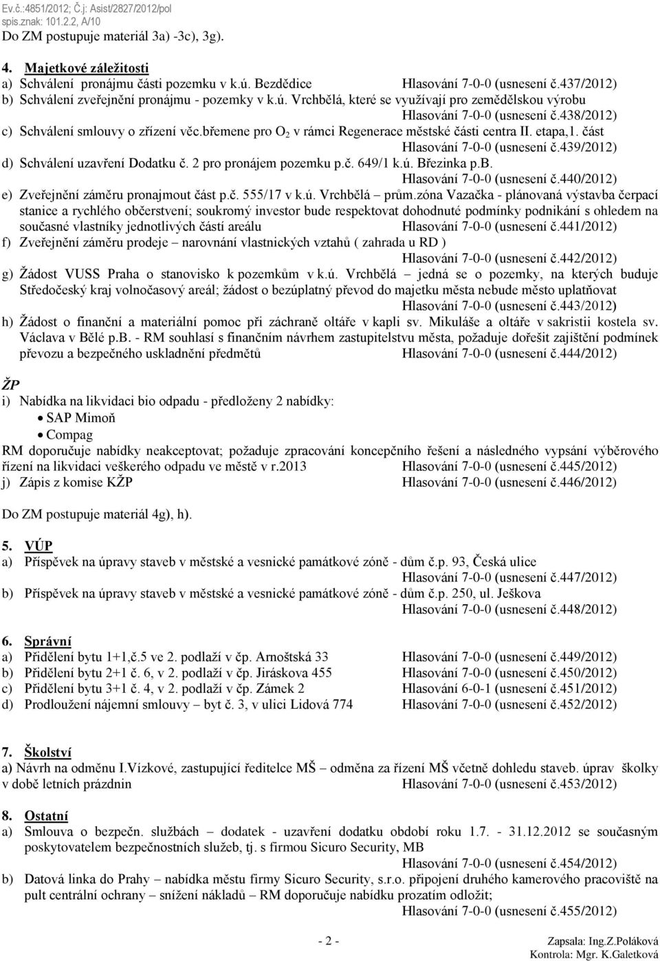 břemene pro O 2 v rámci Regenerace městské části centra II. etapa,1. část Hlasování 7-0-0 (usnesení č.439/2012) d) Schválení uzavření Dodatku č. 2 pro pronájem pozemku p.č. 649/1 k.ú. Březinka p.b. Hlasování 7-0-0 (usnesení č.440/2012) e) Zveřejnění záměru pronajmout část p.