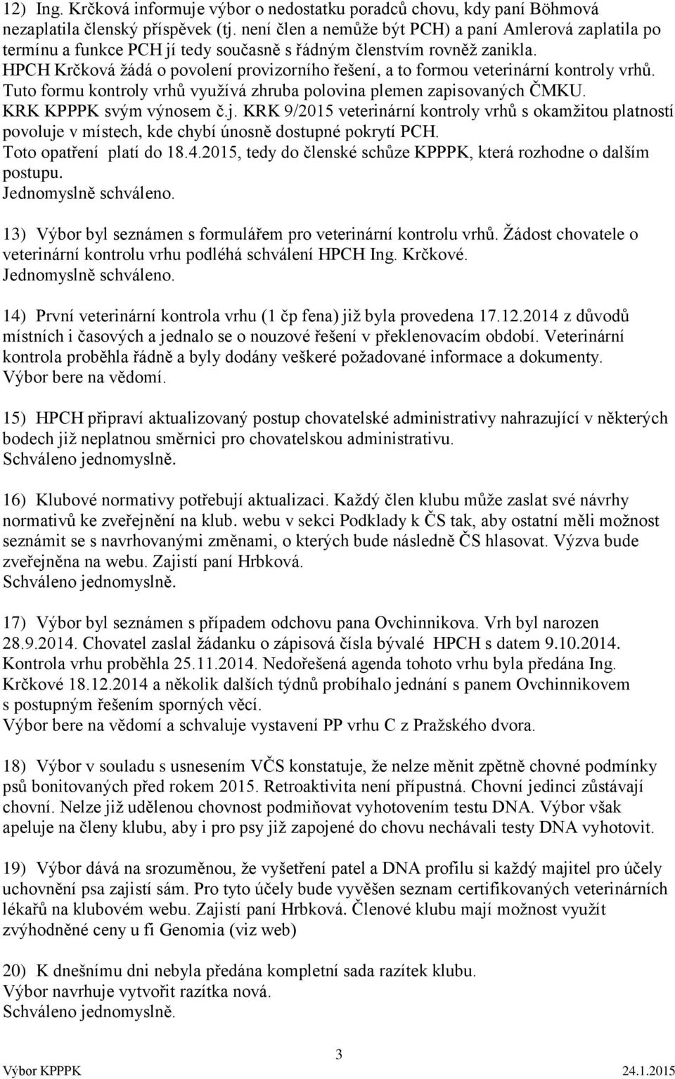 HPCH Krčková žádá o povolení provizorního řešení, a to formou veterinární kontroly vrhů. Tuto formu kontroly vrhů využívá zhruba polovina plemen zapisovaných ČMKU. KRK KPPPK svým výnosem č.j.