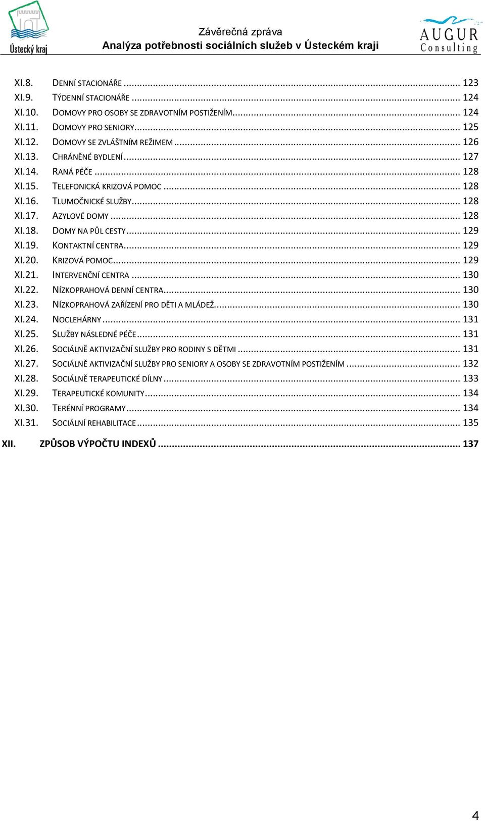 KONTAKTNÍ CENTRA... 129 XI.20. KRIZOVÁ POMOC... 129 XI.21. INTERVENČNÍ CENTRA... 130 XI.22. NÍZKOPRAHOVÁ DENNÍ CENTRA... 130 XI.23. NÍZKOPRAHOVÁ ZAŘÍZENÍ PRO DĚTI A MLÁDEŽ... 130 XI.24. NOCLEHÁRNY.