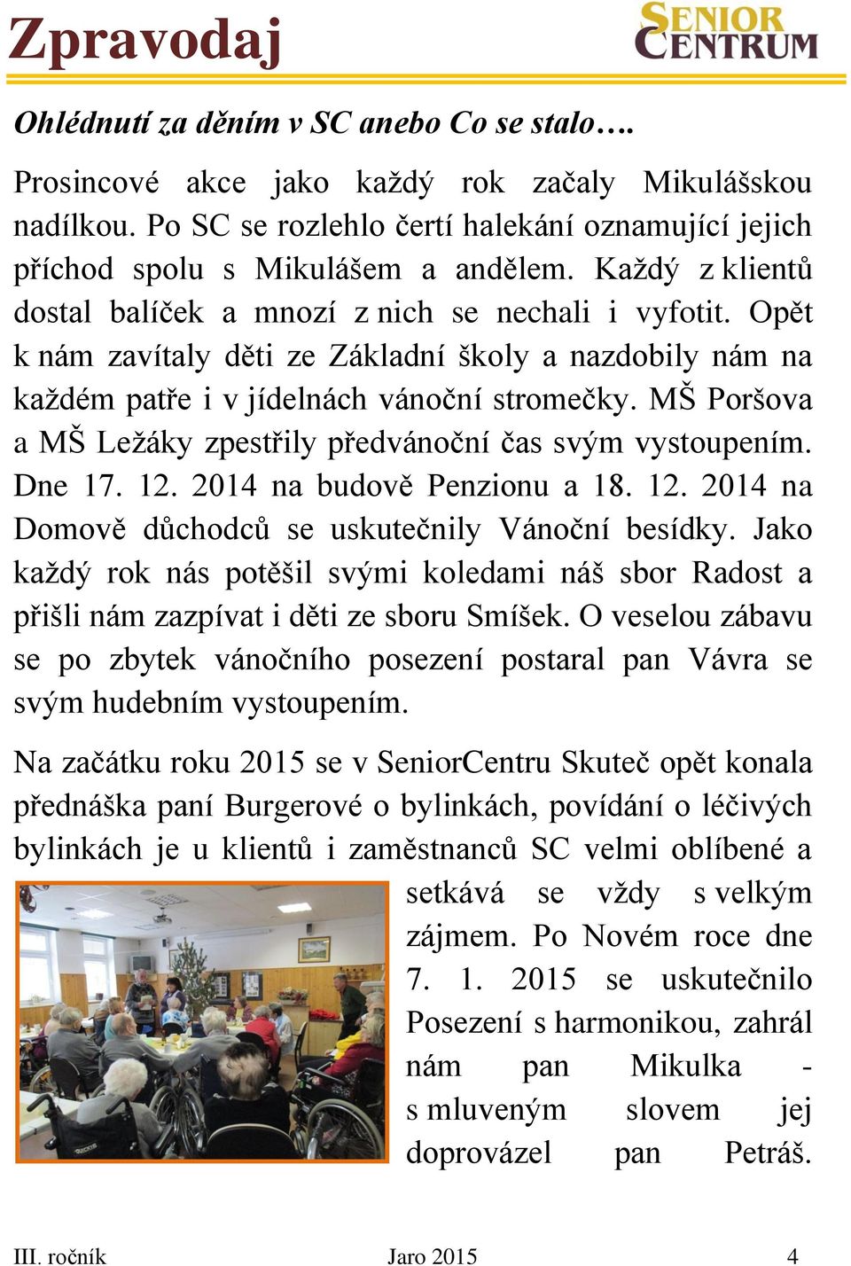 MŠ Poršova a MŠ Ležáky zpestřily předvánoční čas svým vystoupením. Dne 17. 12. 2014 na budově Penzionu a 18. 12. 2014 na Domově důchodců se uskutečnily Vánoční besídky.