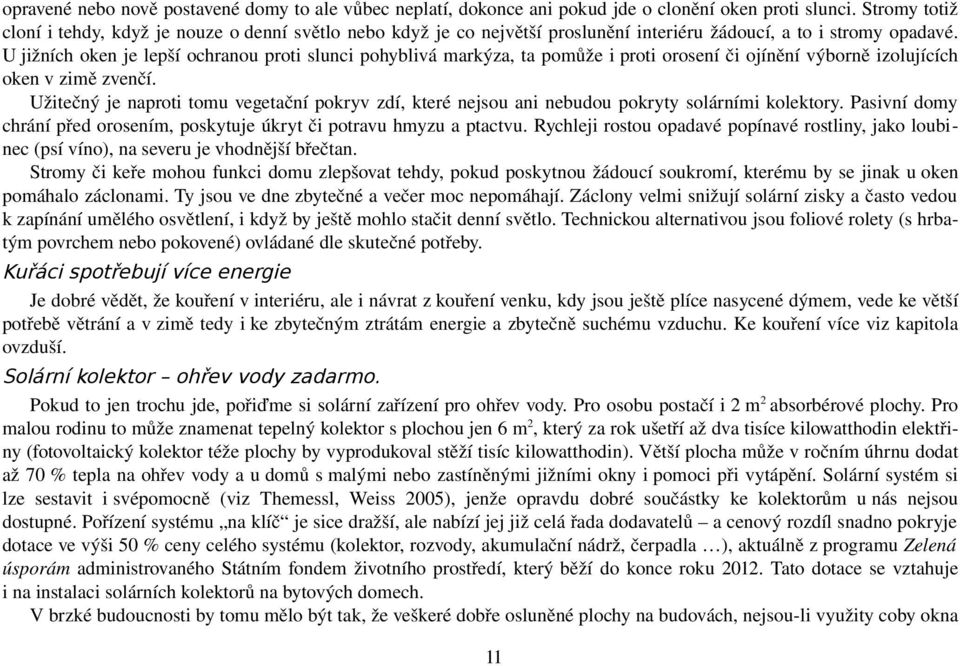 U jižních oken je lepší ochranou proti slunci pohyblivá markýza, ta pomůže i proti orosení či ojínění výborně izolujících oken v zimě zvenčí.