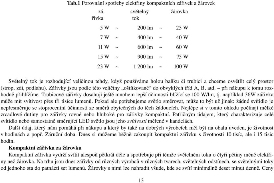 Zářivky jsou podle této veličiny oštítkované do obvyklých tříd A, B, atd. při nákupu k tomu rozhodně přihlížíme. Trubicové zářivky dosahují ještě mnohem lepší účinnosti blížící se 100 W/lm, tj.