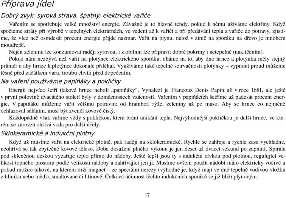 Vařit na plynu, natož v zimě na sporáku na dřevo je mnohem moudřejší. Nejen zeleninu lze konzumovat raději syrovou, i z obilnin lze připravit dobré pokrmy i netepelně (naklíčením).