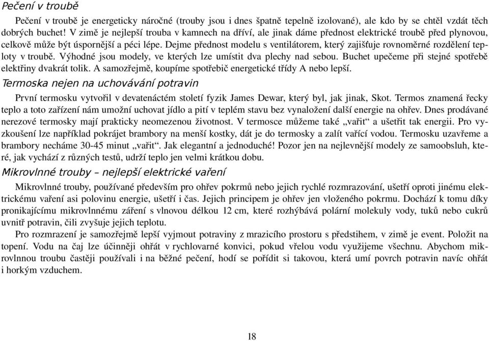 Dejme přednost modelu s ventilátorem, který zajišťuje rovnoměrné rozdělení teploty v troubě. Výhodné jsou modely, ve kterých lze umístit dva plechy nad sebou.