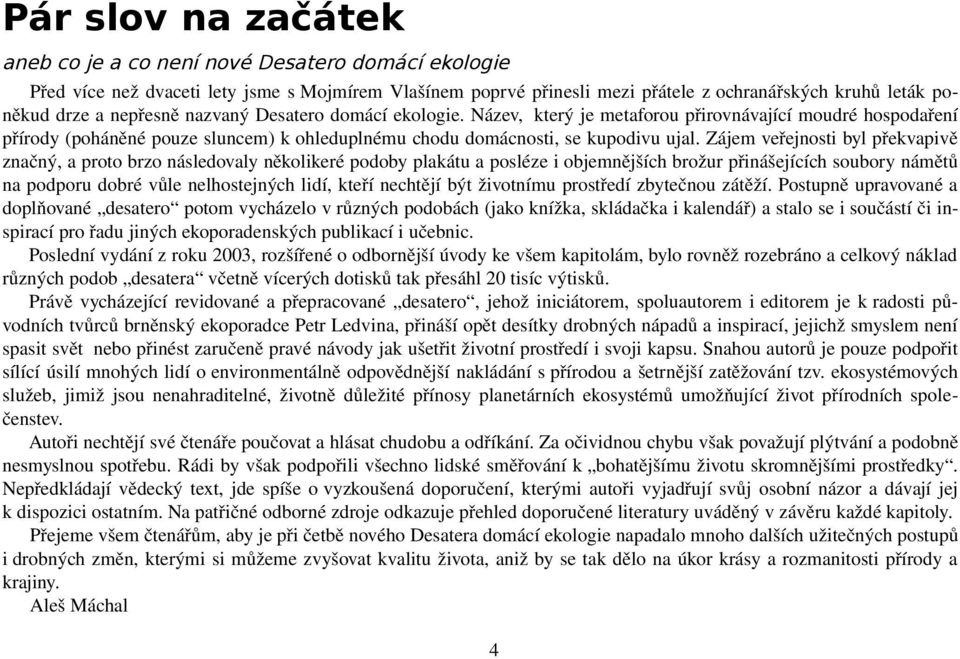 Zájem veřejnosti byl překvapivě značný, a proto brzo následovaly několikeré podoby plakátu a posléze i objemnějších brožur přinášejících soubory námětů na podporu dobré vůle nelhostejných lidí, kteří