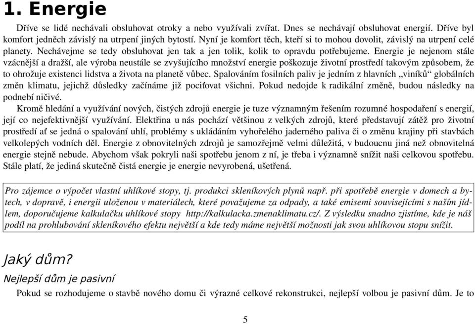 Energie je nejenom stále vzácnější a dražší, ale výroba neustále se zvyšujícího množství energie poškozuje životní prostředí takovým způsobem, že to ohrožuje existenci lidstva a života na planetě