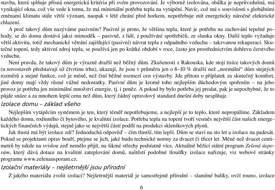 Navíc, což má s souvislosti s globálními změnami klimatu stále větší význam, naopak v létě chrání před horkem, nepotřebuje mít energeticky náročné elektrické chlazení.