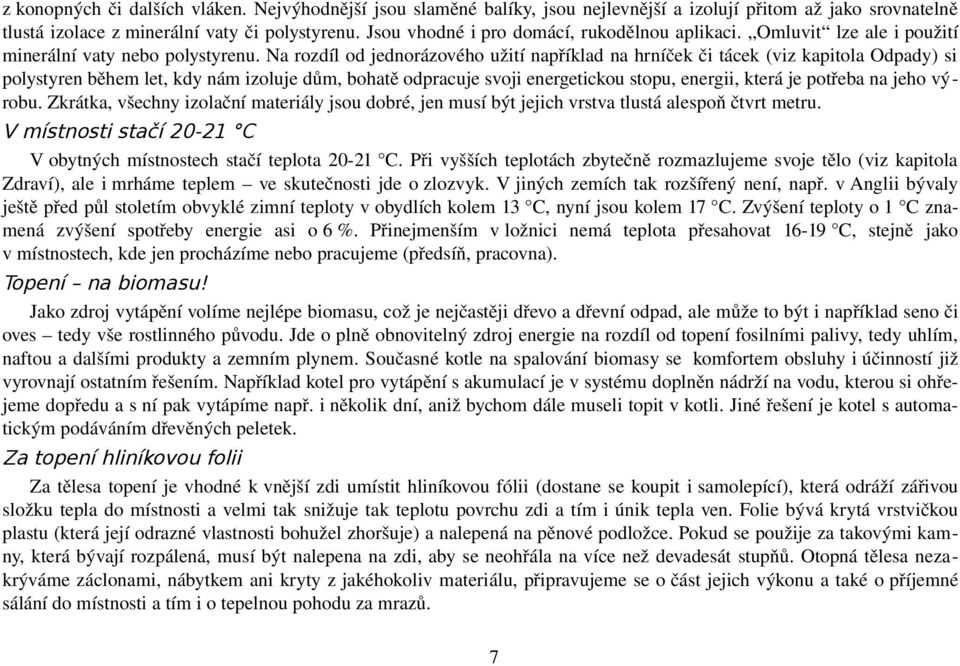 Na rozdíl od jednorázového užití například na hrníček či tácek (viz kapitola Odpady) si polystyren během let, kdy nám izoluje dům, bohatě odpracuje svoji energetickou stopu, energii, která je potřeba