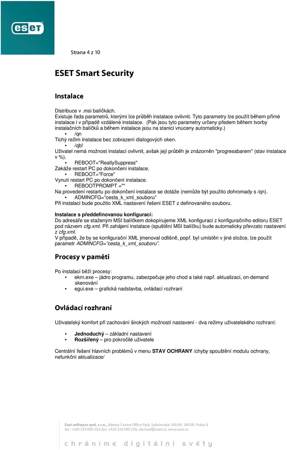 (Pak jsou tyto parametry určeny předem během tvorby instalačních balíčků a během instalace jsou na stanici vnuceny automaticky.) /qn Tichý režim instalace bez zobrazení dialogových oken. /qb!