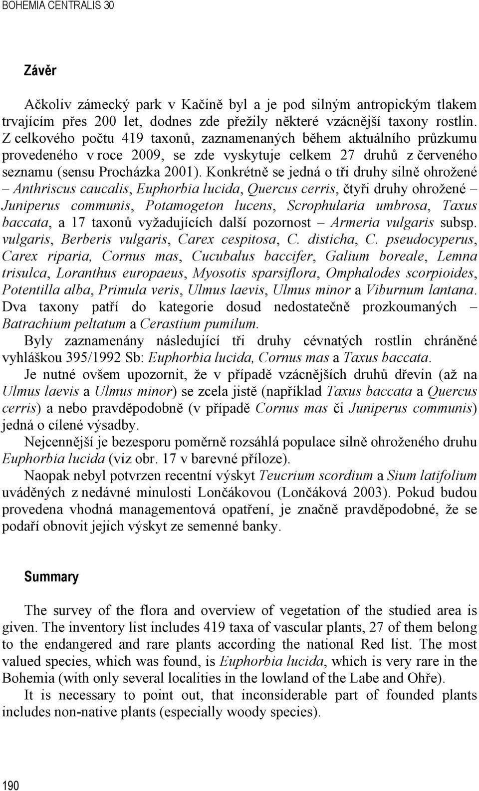 Konkrétně se jedná o tři druhy silně ohrožené Anthriscus caucalis, Euphorbia lucida, Quercus cerris, čtyři druhy ohrožené Juniperus communis, Potamogeton lucens, Scrophularia umbrosa, Taxus baccata,