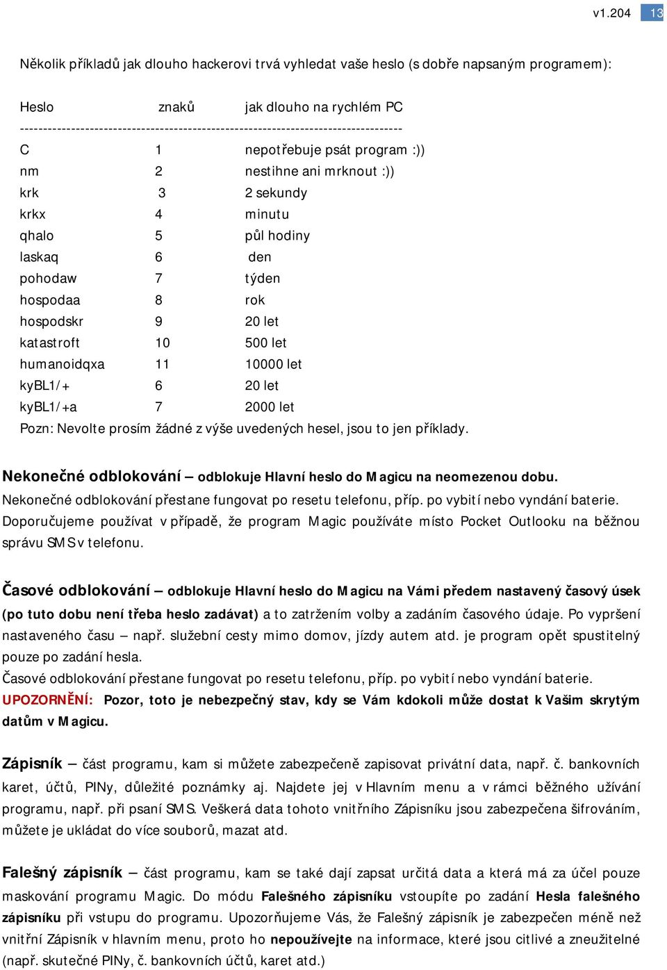 laskaq 6 den pohodaw 7 týden hospodaa 8 rok hospodskr 9 20 let katastroft 10 500 let humanoidqxa 11 10000 let kybl1/+ 6 20 let kybl1/+a 7 2000 let Pozn: Nevolte prosím žádné z výše uvedených hesel,