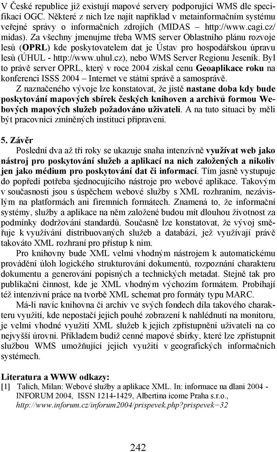 Za všechny jmenujme třeba WMS server Oblastního plánu rozvoje lesů (OPRL) kde poskytovatelem dat je Ústav pro hospodářskou úpravu lesů (ÚHUL - http://www.uhul.cz), nebo WMS Server Regionu Jeseník.