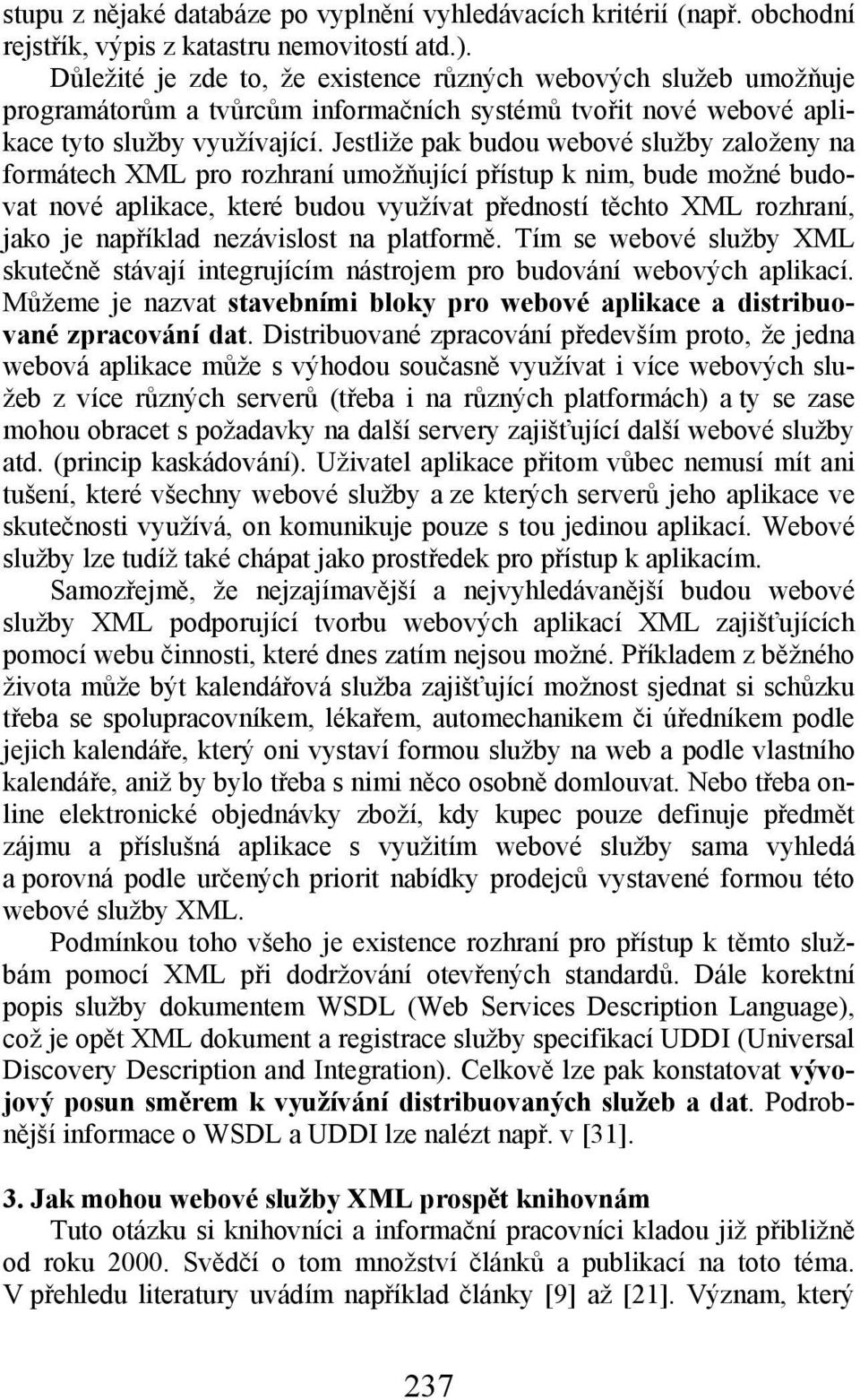 Jestliže pak budou webové služby založeny na formátech XML pro rozhraní umožňující přístup k nim, bude možné budovat nové aplikace, které budou využívat předností těchto XML rozhraní, jako je