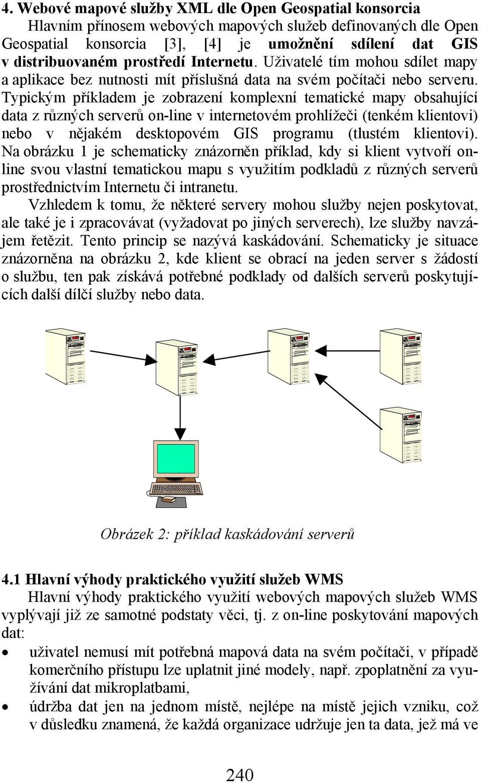 Typickým příkladem je zobrazení komplexní tematické mapy obsahující data z různých serverů on-line v internetovém prohlížeči (tenkém klientovi) nebo v nějakém desktopovém GIS programu (tlustém