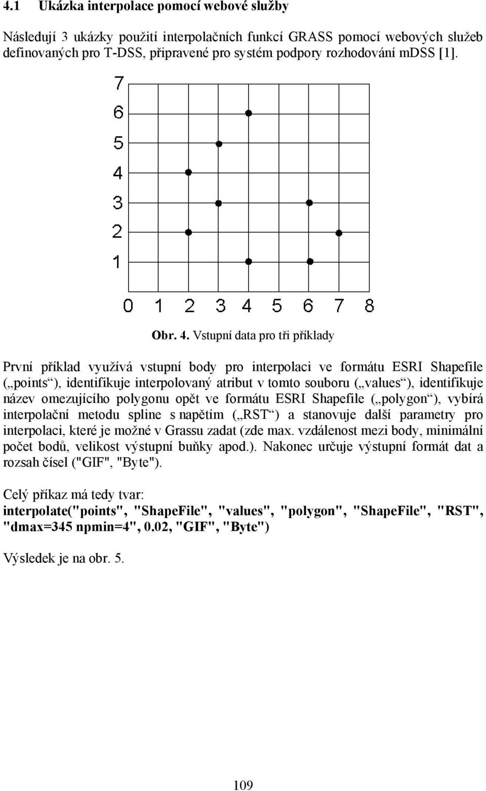 Vstupní data pro tři příklady První příklad využívá vstupní body pro interpolaci ve formátu ESRI Shapefile ( points ), identifikuje interpolovaný atribut v tomto souboru ( values ), identifikuje