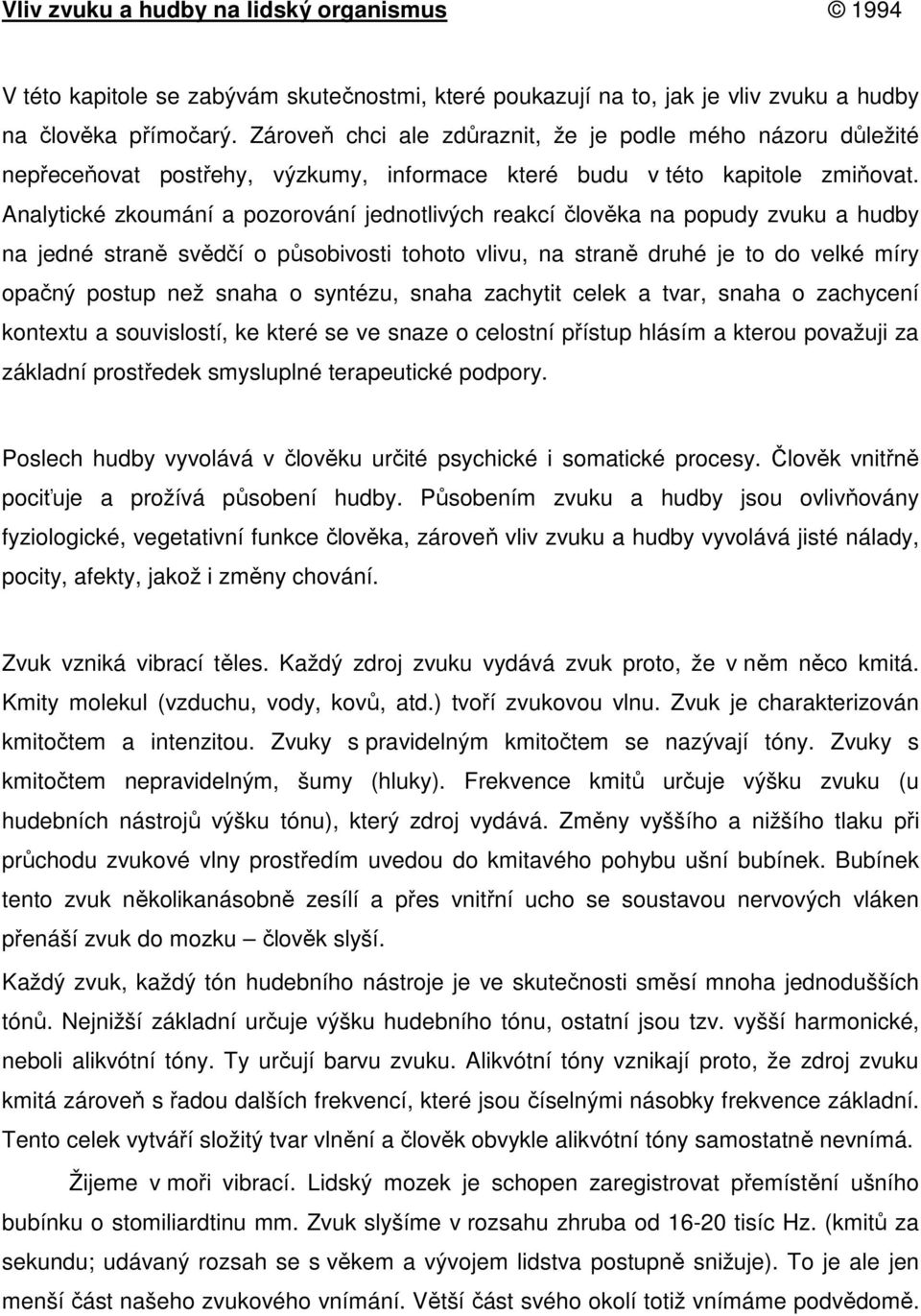 Analytické zkoumání a pozorování jednotlivých reakcí člověka na popudy zvuku a hudby na jedné straně svědčí o působivosti tohoto vlivu, na straně druhé je to do velké míry opačný postup než snaha o