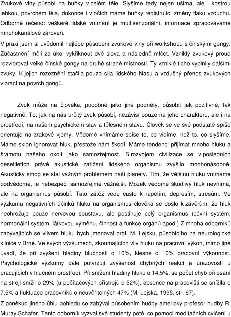 Zúčastnění měli za úkol vykřiknout dvě slova a následně mlčet. Vzniklý zvukový proud rozvibroval velké čínské gongy na druhé straně místnosti. Ty vzniklé ticho vyplnily dalšími zvuky.