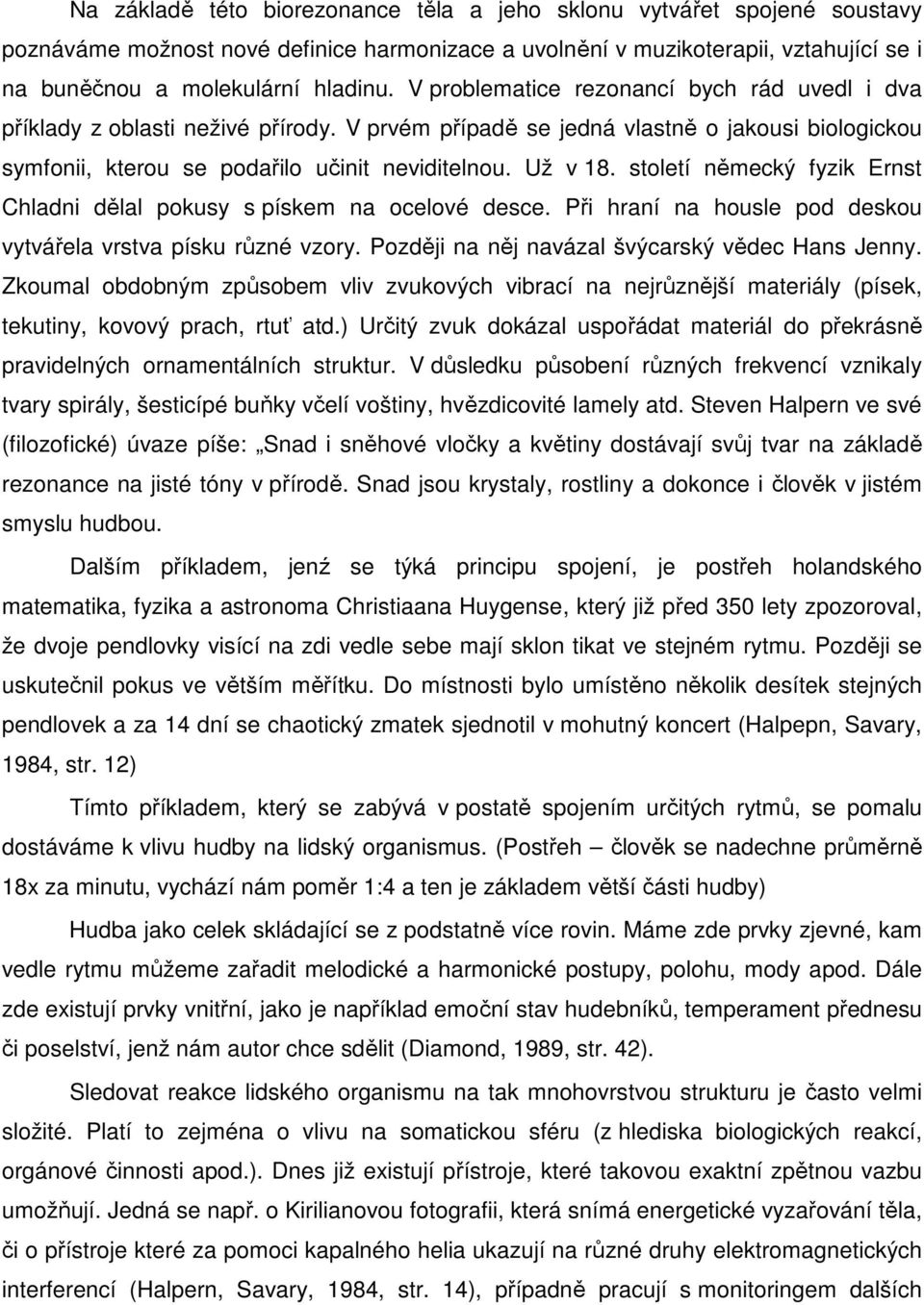 století německý fyzik Ernst Chladni dělal pokusy s pískem na ocelové desce. Při hraní na housle pod deskou vytvářela vrstva písku různé vzory. Později na něj navázal švýcarský vědec Hans Jenny.