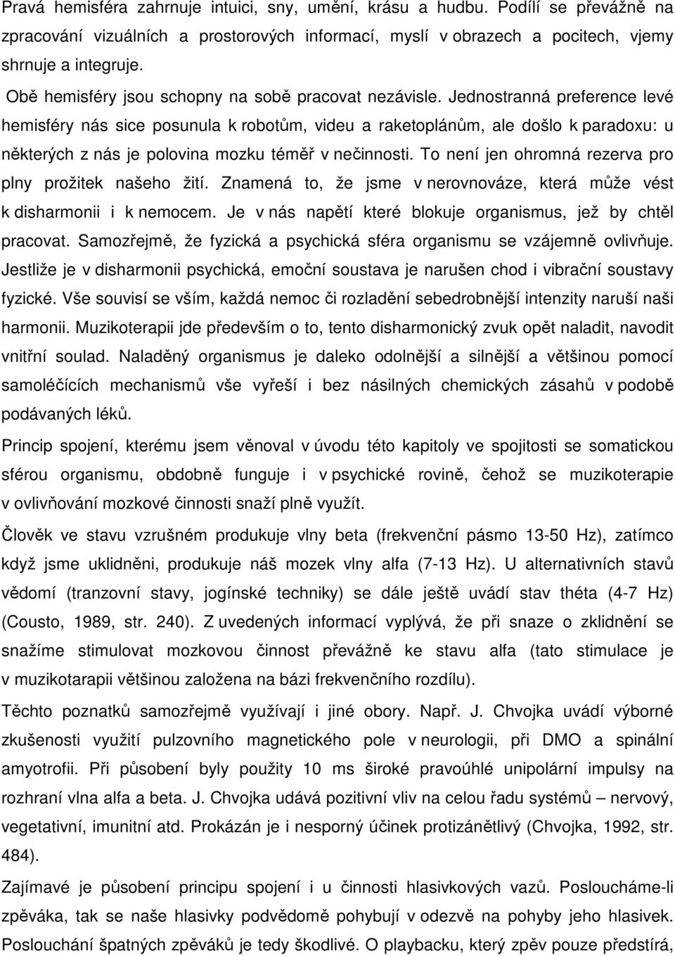 Jednostranná preference levé hemisféry nás sice posunula k robotům, videu a raketoplánům, ale došlo k paradoxu: u některých z nás je polovina mozku téměř v nečinnosti.