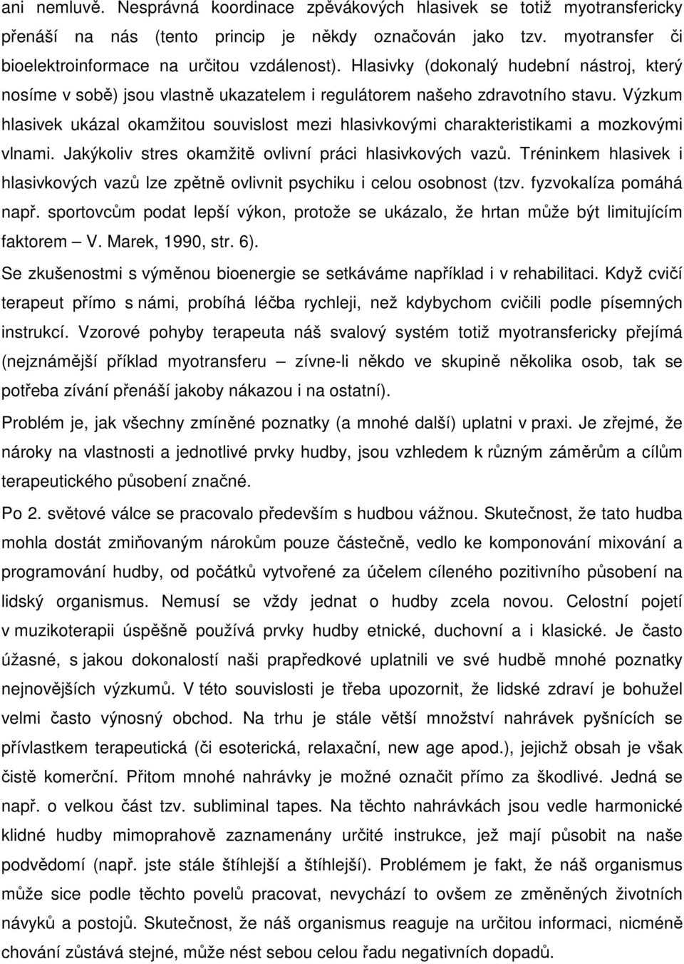 Výzkum hlasivek ukázal okamžitou souvislost mezi hlasivkovými charakteristikami a mozkovými vlnami. Jakýkoliv stres okamžitě ovlivní práci hlasivkových vazů.