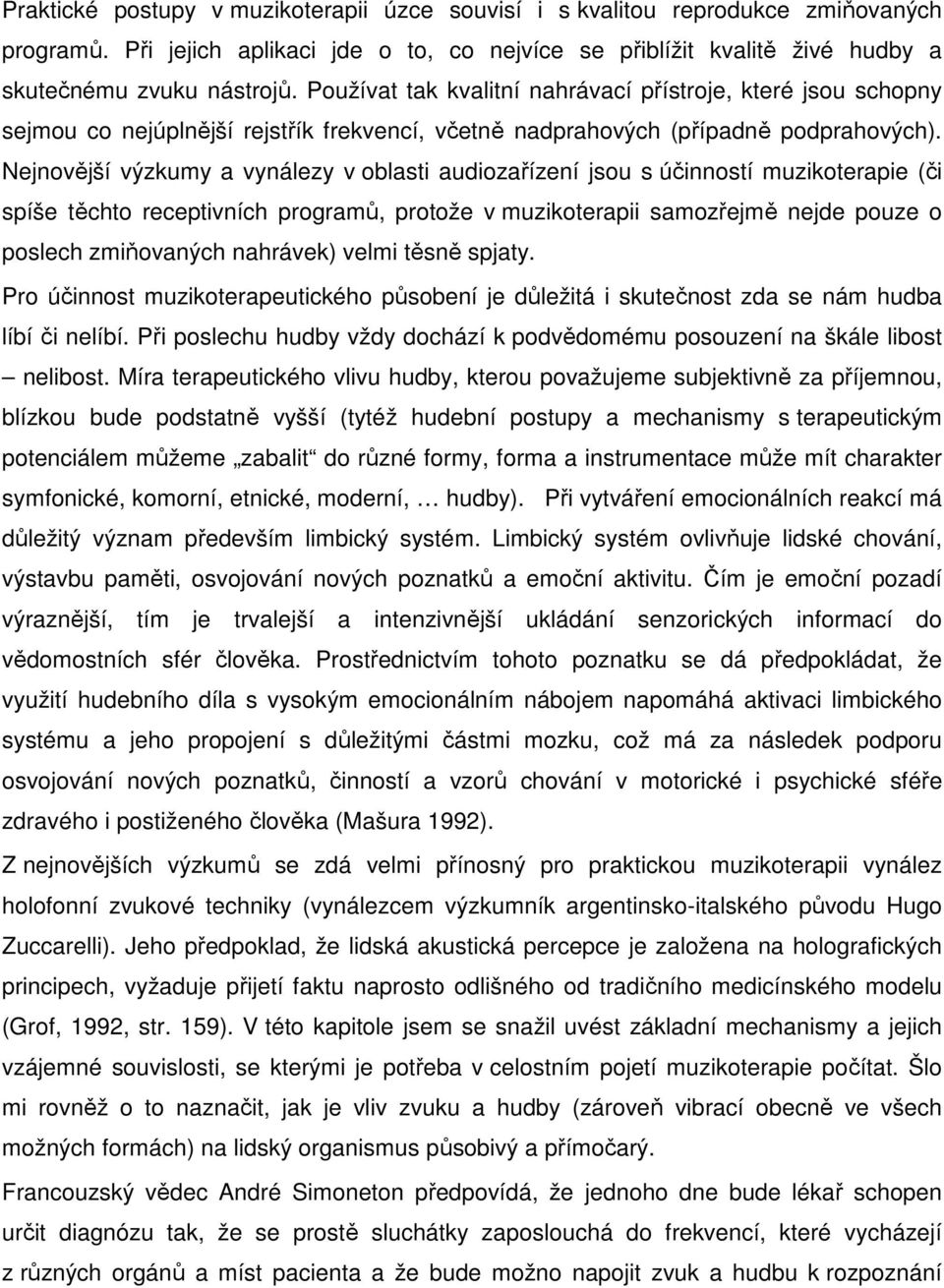 Nejnovější výzkumy a vynálezy v oblasti audiozařízení jsou s účinností muzikoterapie (či spíše těchto receptivních programů, protože v muzikoterapii samozřejmě nejde pouze o poslech zmiňovaných