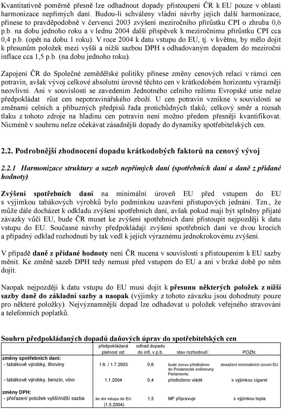 b. (opět na dobu 1 roku). V roce 2004 k datu vstupu do EU, tj. v květnu, by mělo dojít k přesunům položek mezi vyšší a nižší sazbou DPH s odhadovaným dopadem do meziroční inflace cca 1,5 p.b. (na dobu jednoho roku).