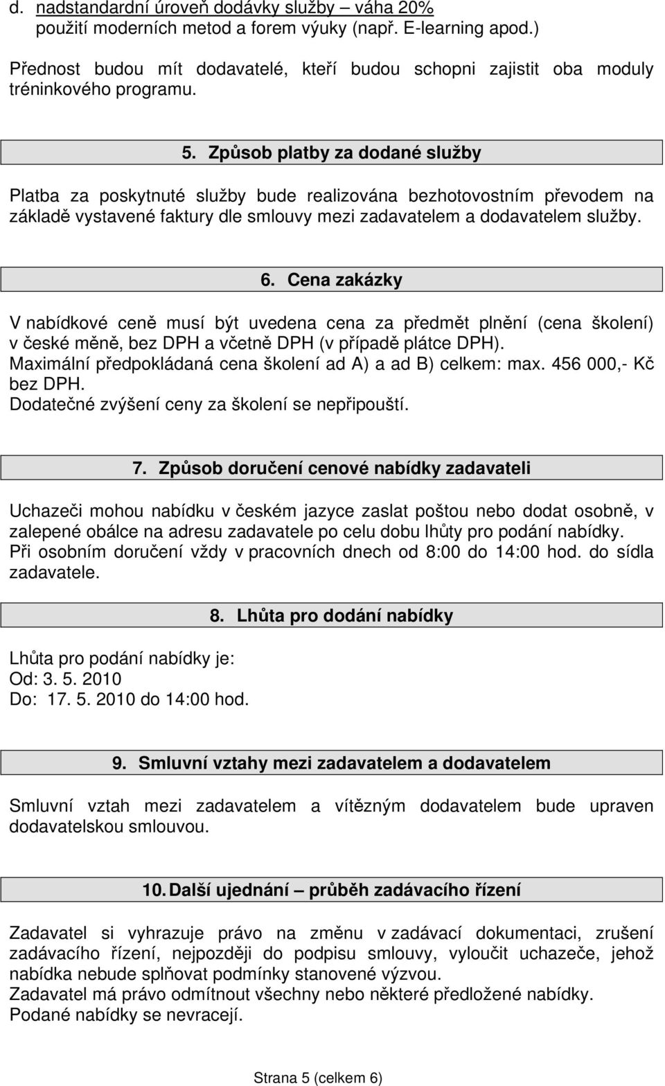 Způsob platby za dodané služby Platba za poskytnuté služby bude realizována bezhotovostním převodem na základě vystavené faktury dle smlouvy mezi zadavatelem a dodavatelem služby. 6.