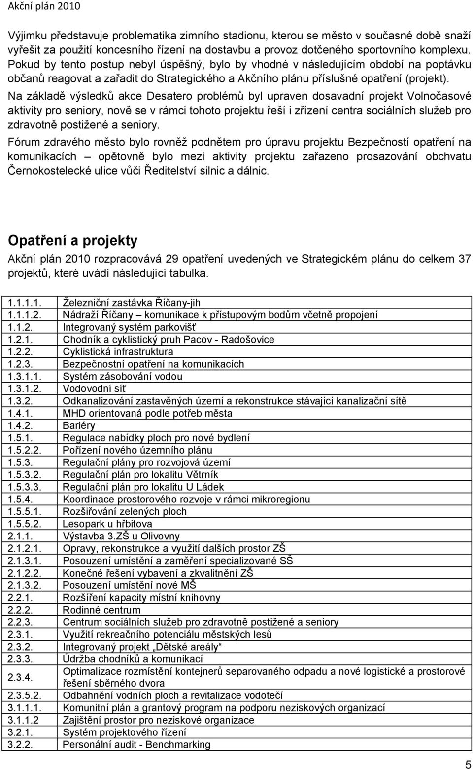 Na základě výsledků akce Desatero problémů byl upraven dosavadní projekt Volnočasové aktivity pro seniory, nově se v rámci tohoto projektu řeší i zřízení centra sociálních služeb pro zdravotně