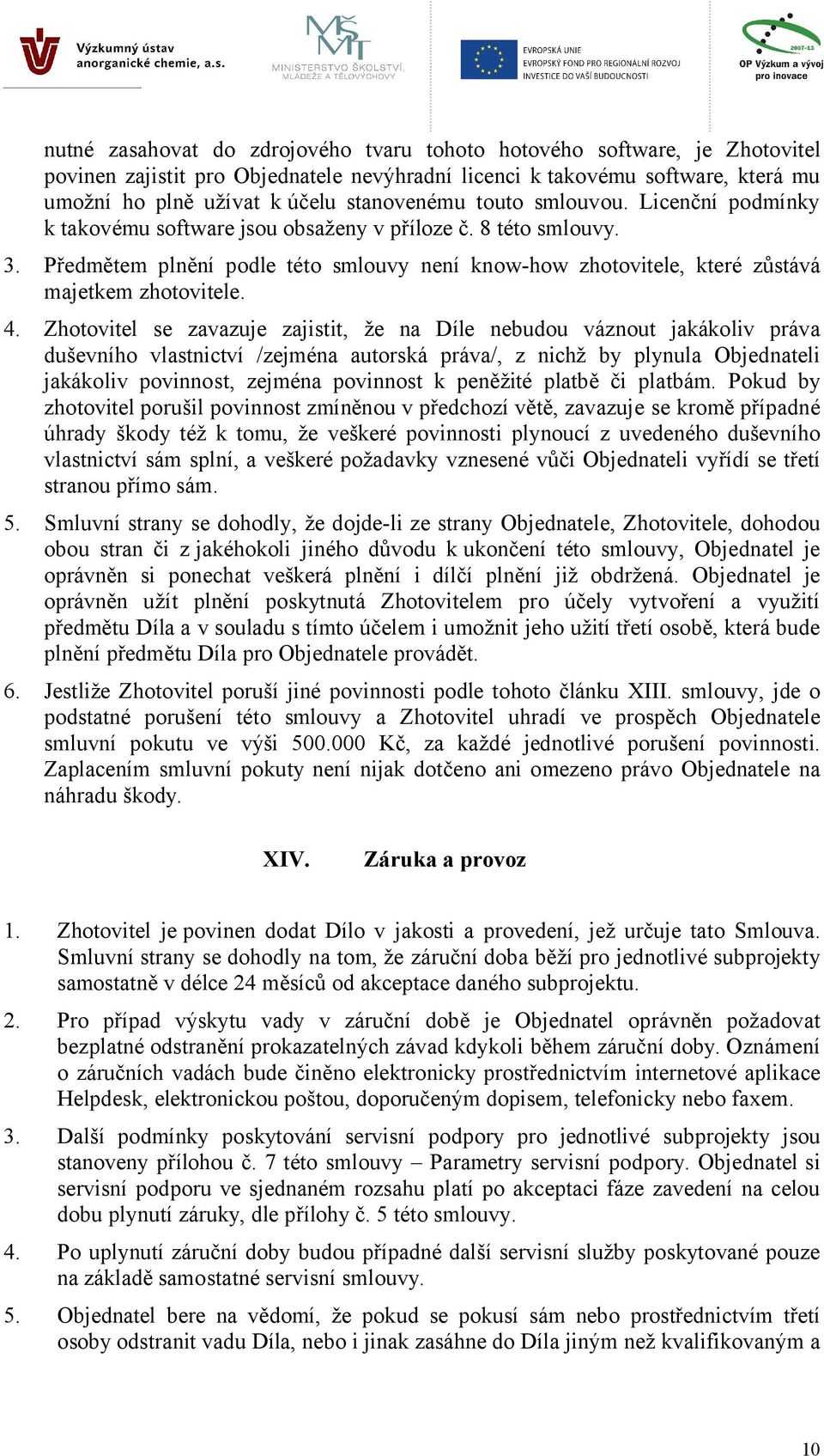 4. Zhotovitel se zavazuje zajistit, že na Díle nebudou váznout jakákoliv práva duševního vlastnictví /zejména autorská práva/, z nichž by plynula Objednateli jakákoliv povinnost, zejména povinnost k