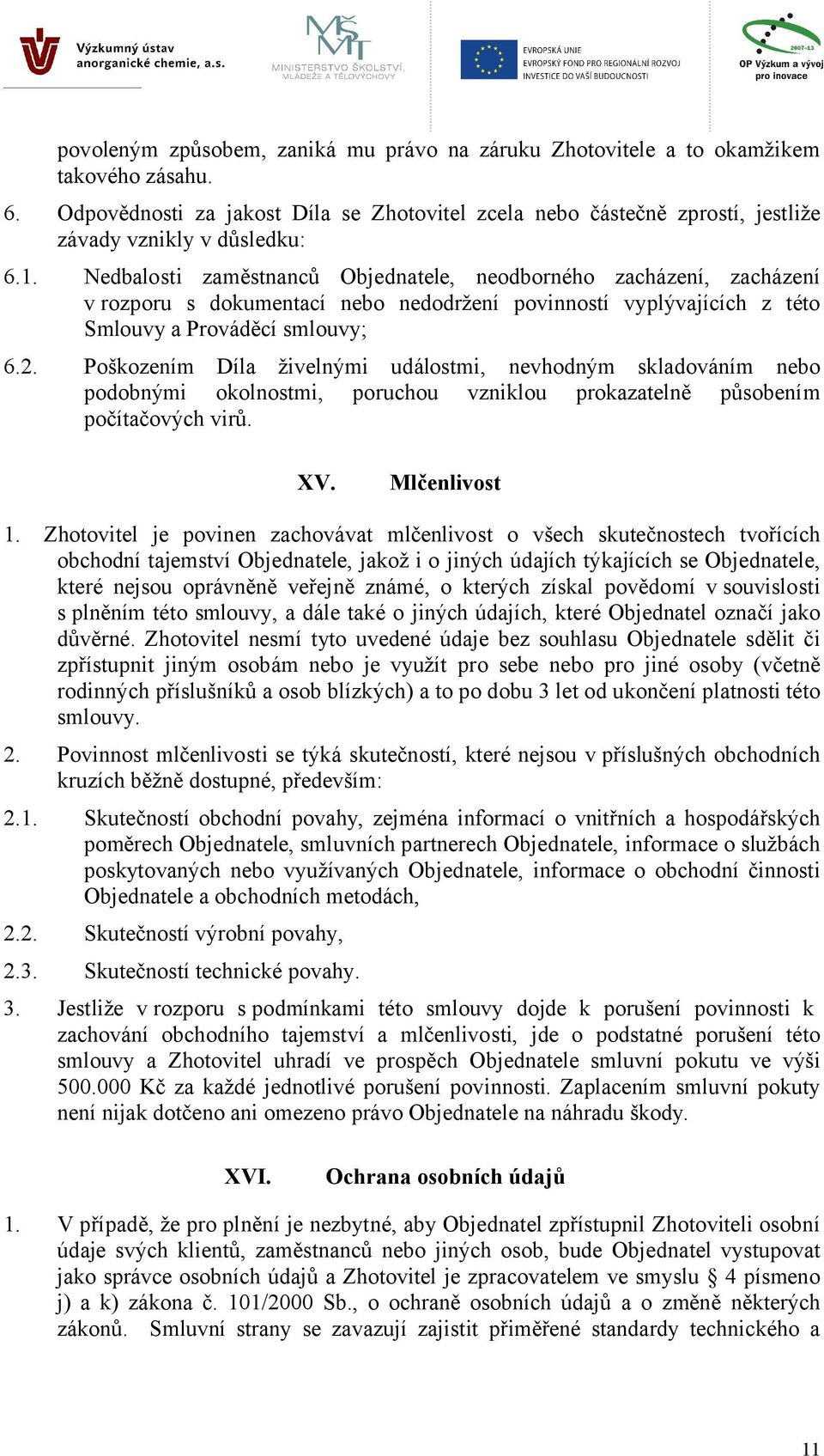 Nedbalosti zaměstnanců Objednatele, neodborného zacházení, zacházení v rozporu s dokumentací nebo nedodržení povinností vyplývajících z této Smlouvy a Prováděcí smlouvy; 6.2.