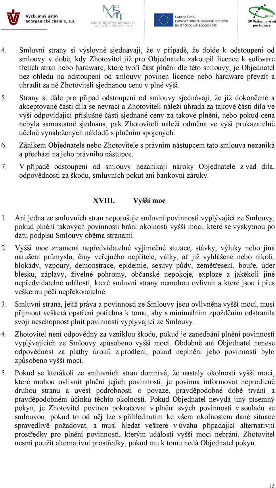 Strany si dále pro případ odstoupení od smlouvy sjednávají, že již dokončené a akceptované části díla se nevrací a Zhotoviteli náleží úhrada za takové části díla ve výši odpovídající příslušné části