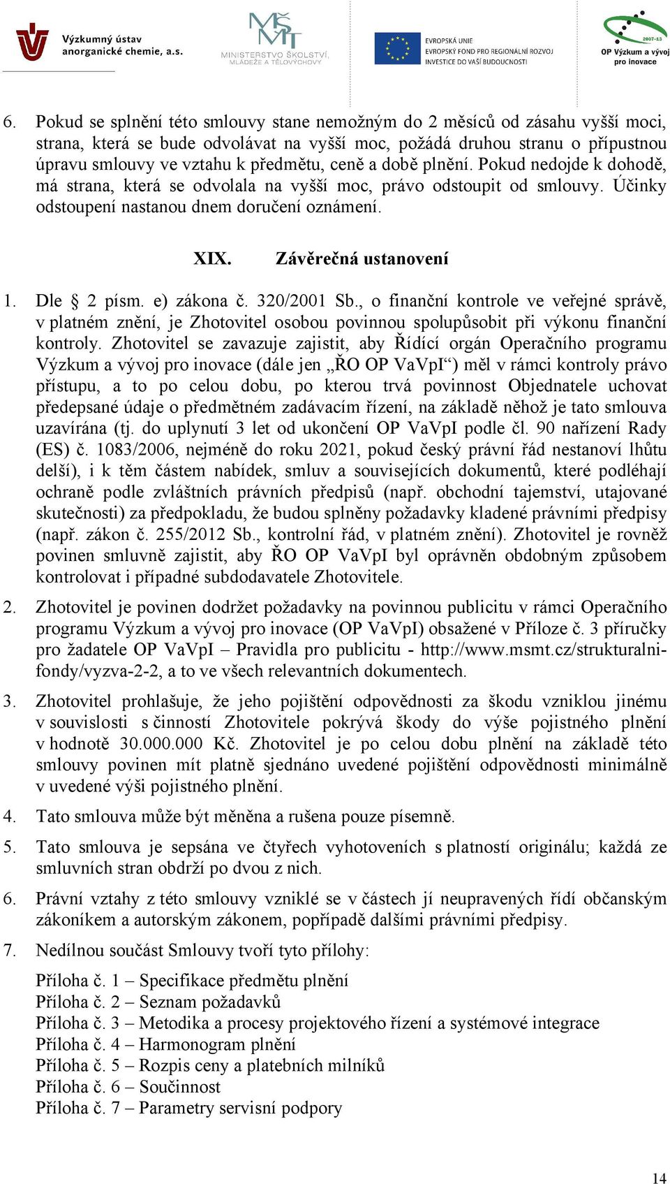 Dle 2 písm. e) zákona č. 320/2001 Sb., o finanční kontrole ve veřejné správě, v platném znění, je Zhotovitel osobou povinnou spolupůsobit při výkonu finanční kontroly.