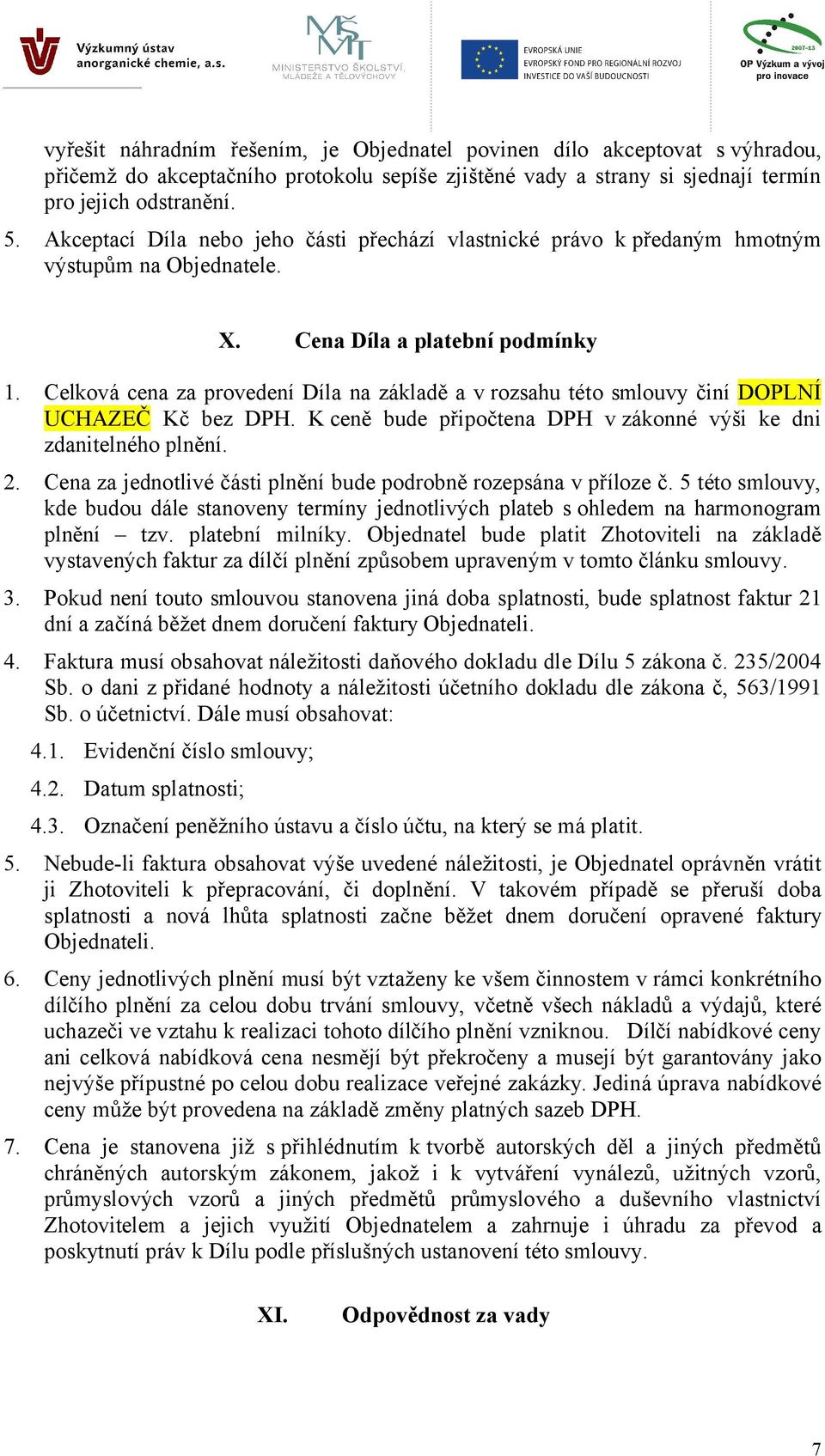 Celková cena za provedení Díla na základě a v rozsahu této smlouvy činí DOPLNÍ UCHAZEČ Kč bez DPH. K ceně bude připočtena DPH v zákonné výši ke dni zdanitelného plnění. 2.