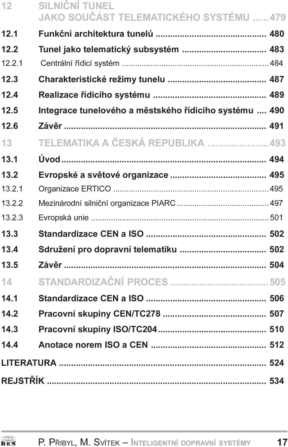 organizace 495 13 2 1 Organizace ERTICO 495 13 2 2 Mezinárodní silnièní organizace PIARC 497 13 2 3 Evropská unie 501 13 3 Standardizace CEN a ISO 502 13 4 Sdružení pro dopravní telematiku 502 13 5