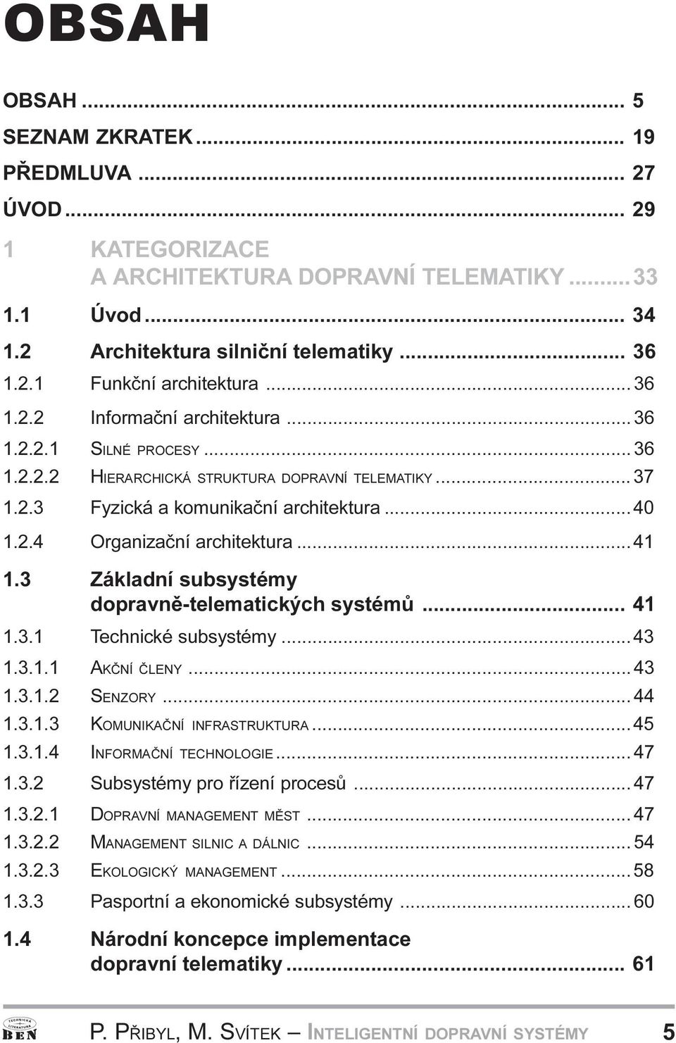 subsystémy dopravnì-telematických systémù 41 1 3 1 Technické subsystémy 43 1 3 1 1 AKÈNÍ ÈLENY 43 1 3 1 2 SENZORY 44 1 3 1 3 KOMUNIKAÈNÍ INFRASTRUKTURA 45 1 3 1 4 INFORMAÈNÍ TECHNOLOGIE 47 1 3 2