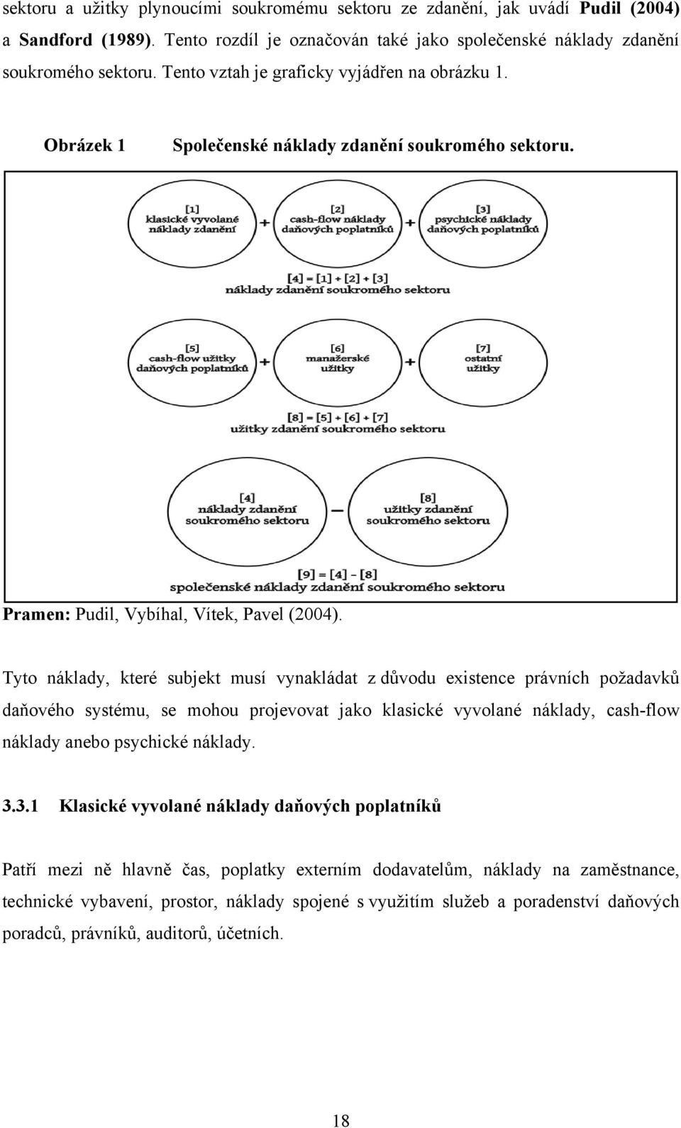 Tyto náklady, které subjekt musí vynakládat z důvodu existence právních požadavků daňového systému, se mohou projevovat jako klasické vyvolané náklady, cash-flow náklady anebo psychické náklady. 3.