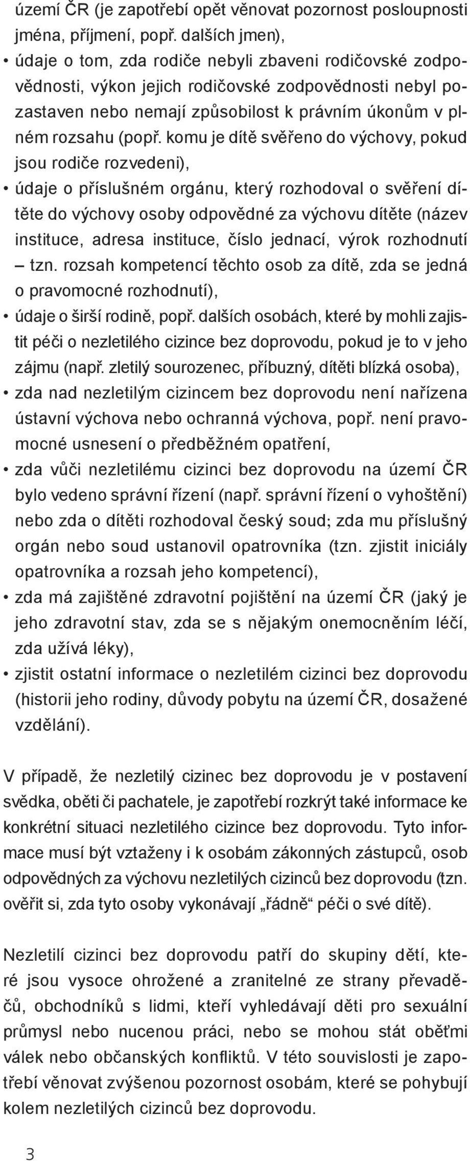 komu je dítě svěřeno do výchovy, pokud jsou rodiče rozvedeni), údaje o příslušném orgánu, který rozhodoval o svěření dítěte do výchovy osoby odpovědné za výchovu dítěte (název instituce, adresa