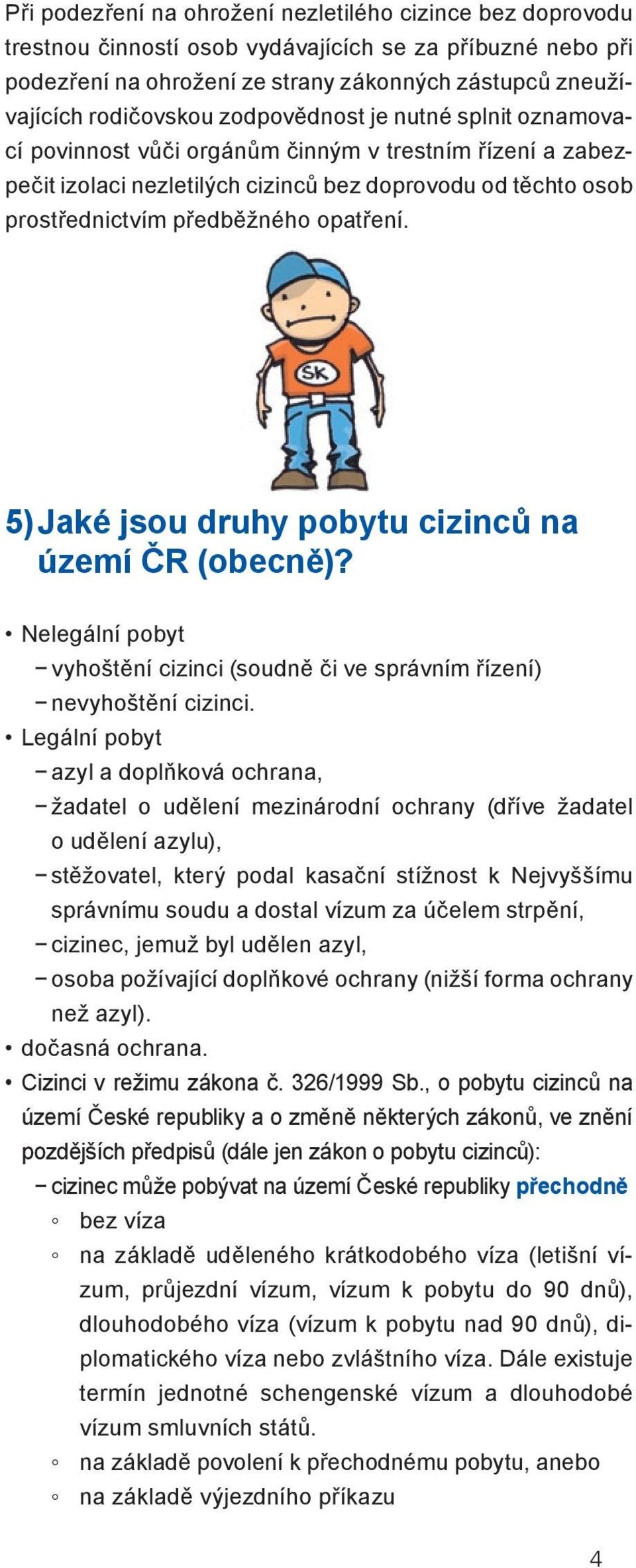 5) Jaké jsou druhy pobytu cizinců na území ČR (obecně)? Nelegální pobyt vyhoštění cizinci (soudně či ve správním řízení) nevyhoštění cizinci.