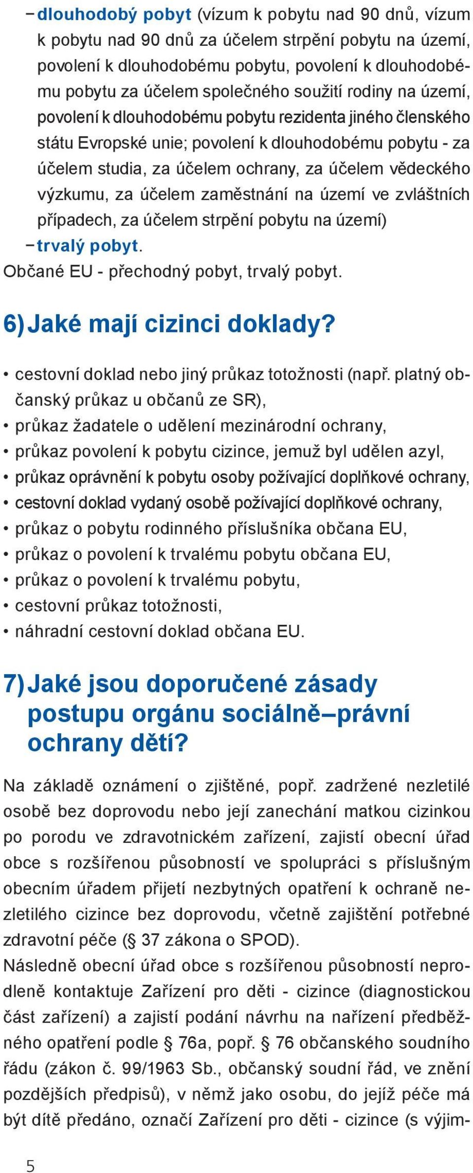 účelem zaměstnání na území ve zvláštních případech, za účelem strpění pobytu na území) trvalý pobyt. Občané EU - přechodný pobyt, trvalý pobyt. 6) Jaké mají cizinci doklady?
