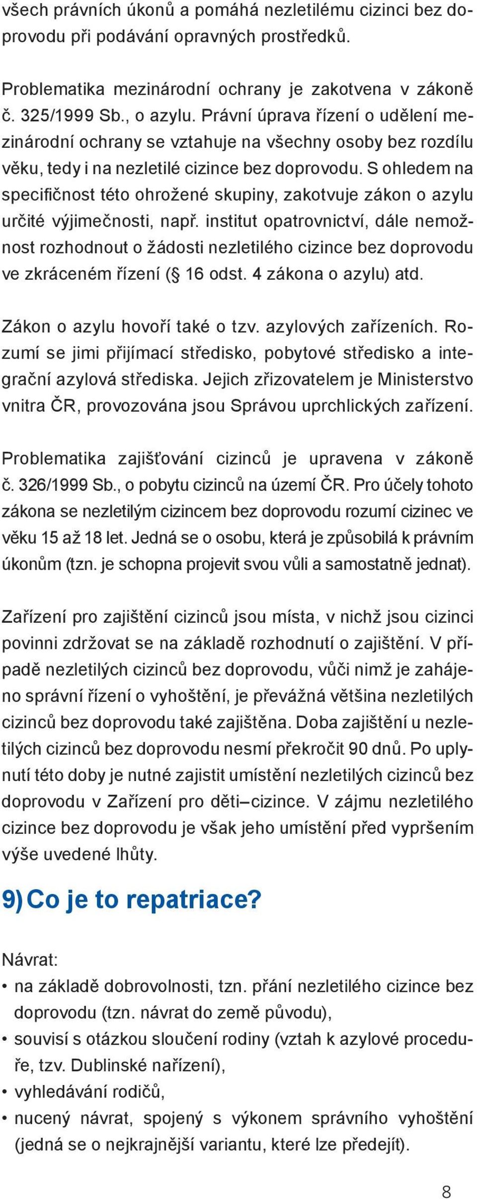 S ohledem na specifičnost této ohrožené skupiny, zakotvuje zákon o azylu určité výjimečnosti, např.