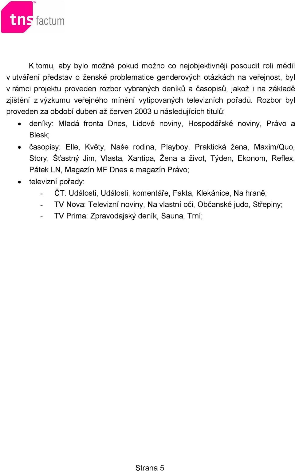 Rozbor byl proveden za období duben až červen 2003 u následujících titulů: deníky: Mladá fronta Dnes, Lidové noviny, Hospodářské noviny, Právo a Blesk; časopisy: Elle, Květy, Naše rodina, Playboy,