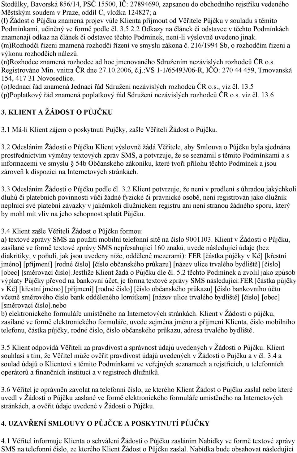 2 Odkazy na článek či odstavec v těchto Podmínkách znamenají odkaz na článek či odstavec těchto Podmínek, není-li výslovně uvedeno jinak. (m)rozhodčí řízení znamená rozhodčí řízení ve smyslu zákona č.